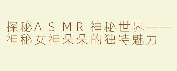 探秘ASMR神秘世界——神秘女神朵朵的独特魅力