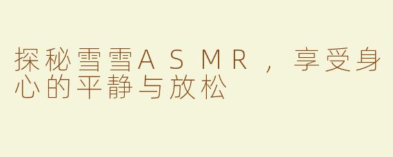 探秘雪雪ASMR，享受身心的平静与放松