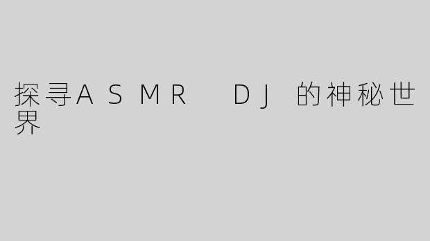 探寻ASMR DJ的神秘世界