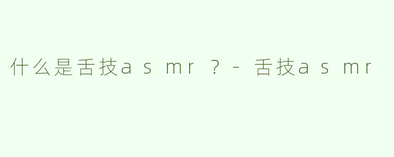 什么是舌技asmr？