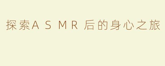 探索ASMR后的身心之旅