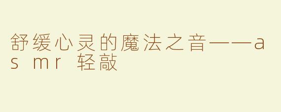舒缓心灵的魔法之音——asmr轻敲