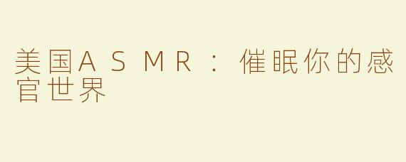 美国ASMR：催眠你的感官世界