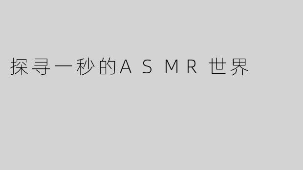 探寻一秒的ASMR世界