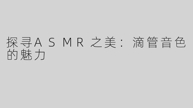 探寻ASMR之美：滴管音色的魅力