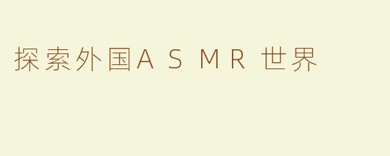 探索外国ASMR世界