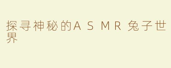 探寻神秘的ASMR兔子世界