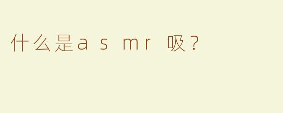 什么是asmr吸？