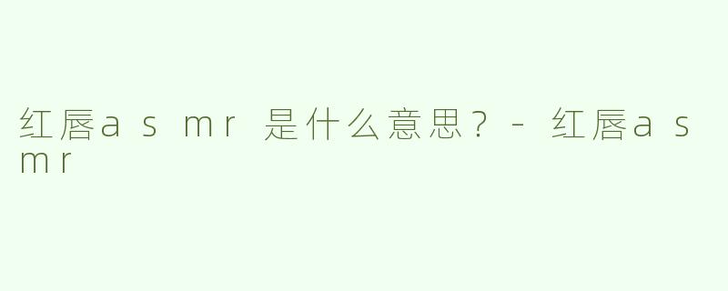 红唇asmr是什么意思？