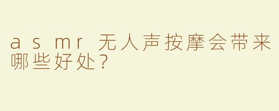 asmr无人声按摩会带来哪些好处？
