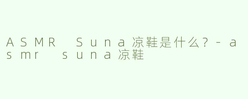ASMR Suna凉鞋是什么？