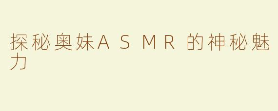探秘奥妹ASMR的神秘魅力
