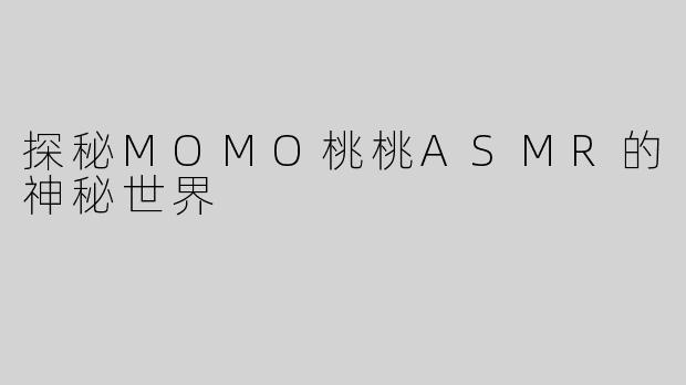 探秘MOMO桃桃ASMR的神秘世界