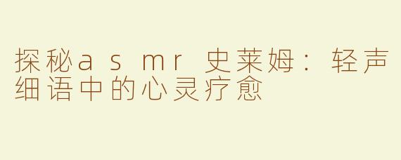 探秘asmr史莱姆：轻声细语中的心灵疗愈