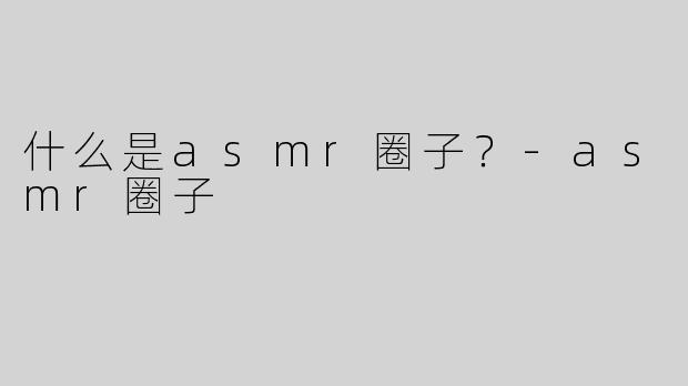 什么是asmr圈子？