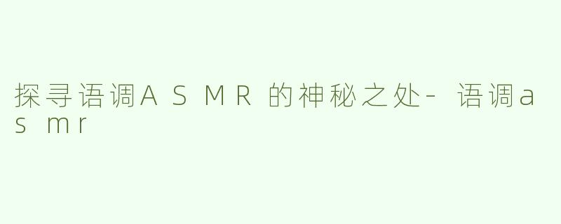 探寻语调ASMR的神秘之处