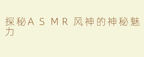 探秘ASMR风神的神秘魅力