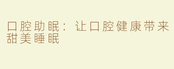 口腔助眠：让口腔健康带来甜美睡眠