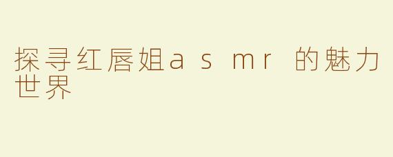 探寻红唇姐asmr的魅力世界