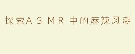 探索ASMR中的麻辣风潮