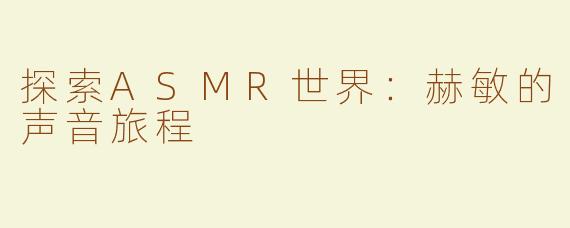 探索ASMR世界：赫敏的声音旅程