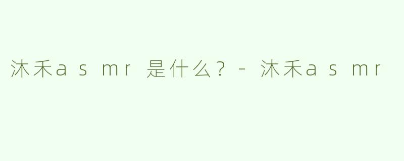 沐禾asmr是什么？