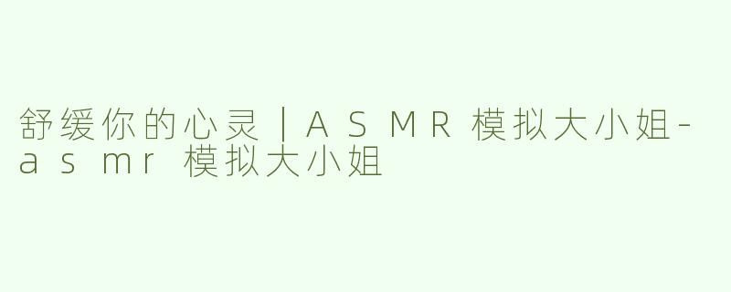舒缓你的心灵｜ASMR模拟大小姐