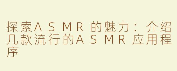 探索ASMR的魅力：介绍几款流行的ASMR应用程序