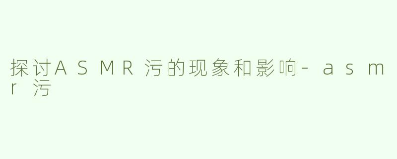 探讨ASMR污的现象和影响