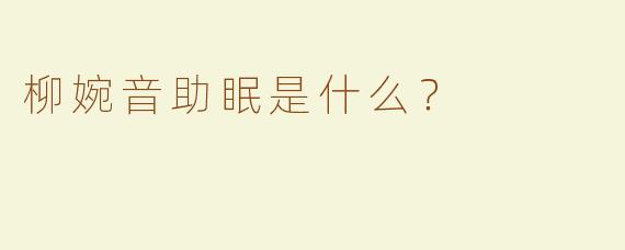 柳婉音助眠是什么？