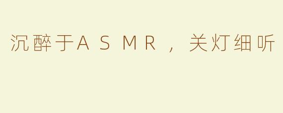 沉醉于ASMR，关灯细听
