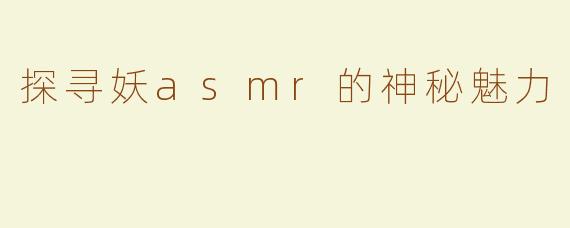 探寻妖asmr的神秘魅力