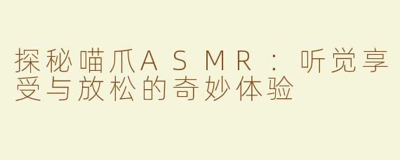 探秘喵爪ASMR：听觉享受与放松的奇妙体验