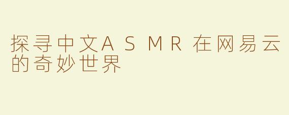 探寻中文ASMR在网易云的奇妙世界