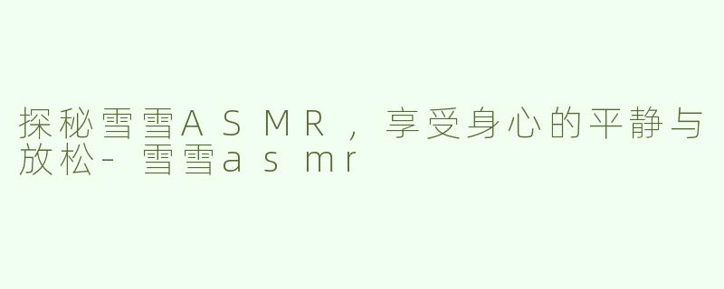探秘雪雪ASMR，享受身心的平静与放松