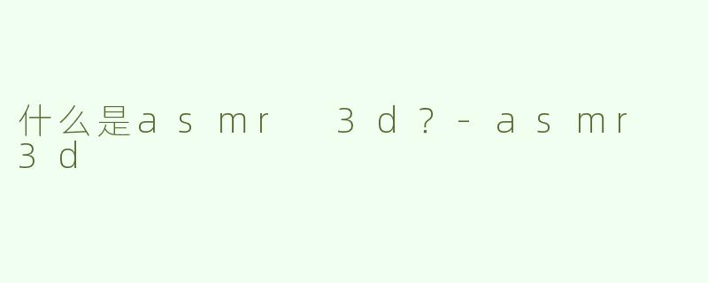 什么是asmr 3d？