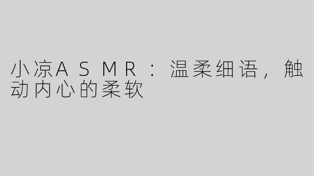 小凉ASMR：温柔细语，触动内心的柔软