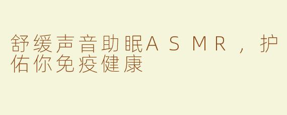 舒缓声音助眠ASMR，护佑你免疫健康