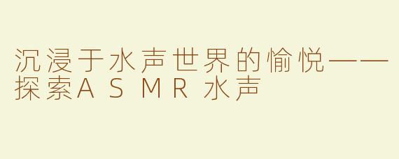 沉浸于水声世界的愉悦——探索ASMR水声