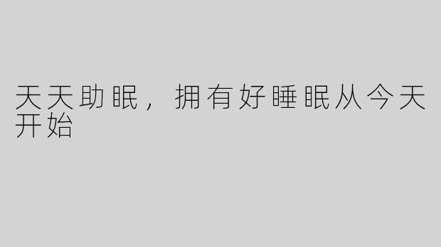 天天助眠，拥有好睡眠从今天开始