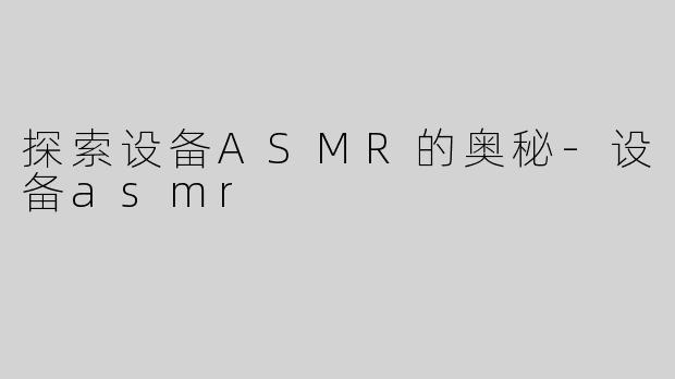 探索设备ASMR的奥秘