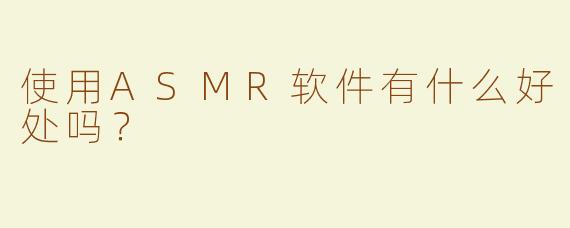 使用ASMR软件有什么好处吗？