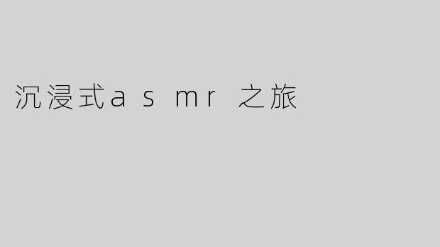 沉浸式asmr之旅