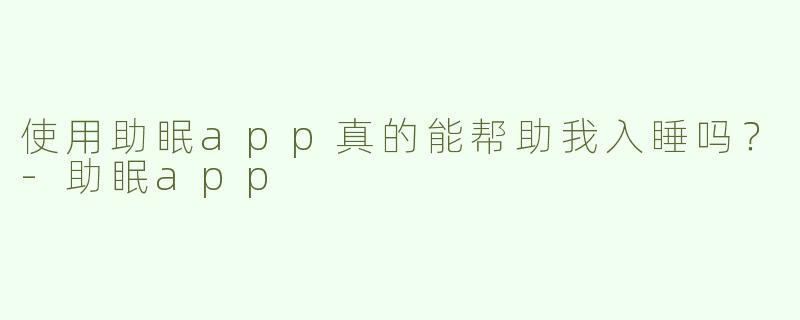 使用助眠app真的能帮助我入睡吗？