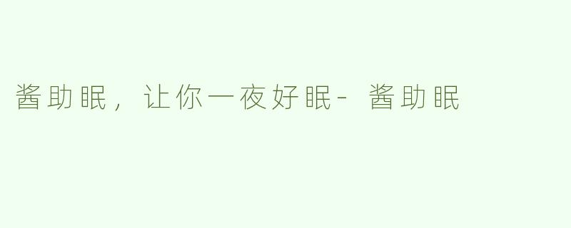 酱助眠，让你一夜好眠-酱助眠