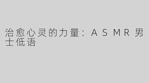 治愈心灵的力量：ASMR男士低语