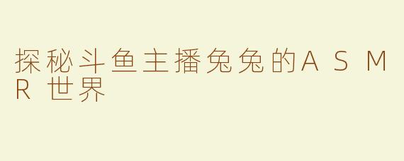 探秘斗鱼主播兔兔的ASMR世界