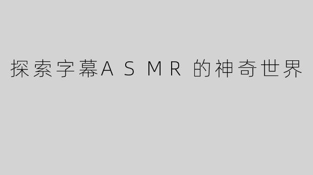 探索字幕ASMR的神奇世界