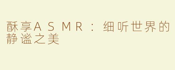 酥享ASMR：细听世界的静谧之美