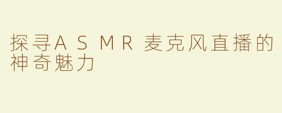 探寻ASMR麦克风直播的神奇魅力